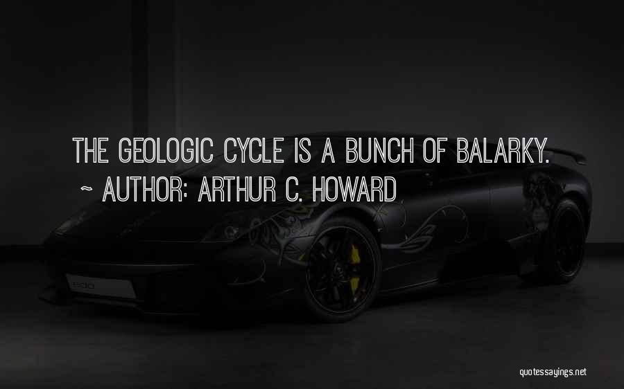 Arthur C. Howard Quotes: The Geologic Cycle Is A Bunch Of Balarky.