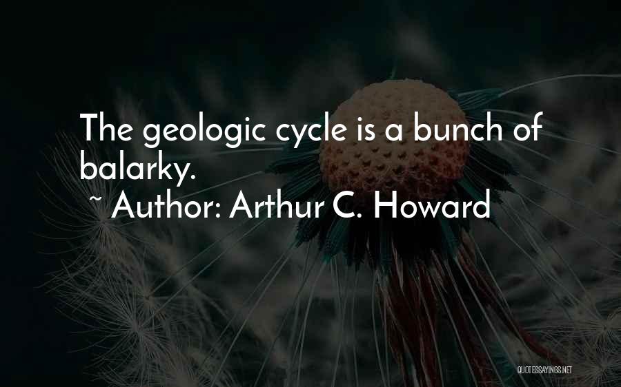 Arthur C. Howard Quotes: The Geologic Cycle Is A Bunch Of Balarky.