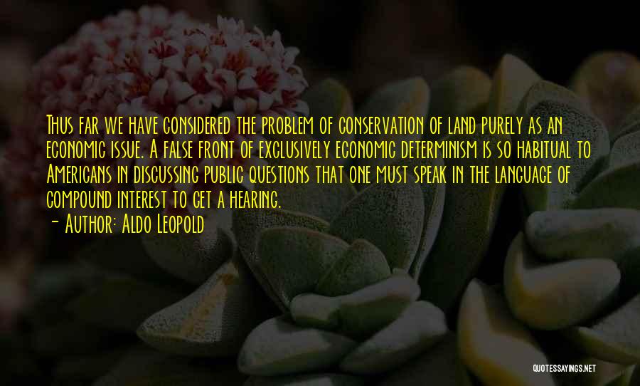 Aldo Leopold Quotes: Thus Far We Have Considered The Problem Of Conservation Of Land Purely As An Economic Issue. A False Front Of
