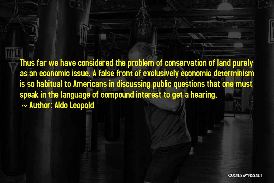 Aldo Leopold Quotes: Thus Far We Have Considered The Problem Of Conservation Of Land Purely As An Economic Issue. A False Front Of