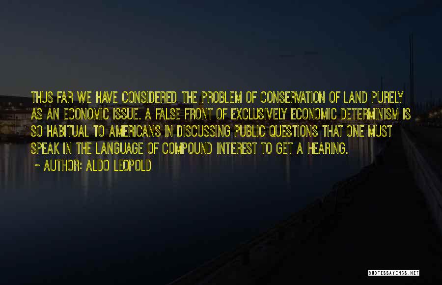 Aldo Leopold Quotes: Thus Far We Have Considered The Problem Of Conservation Of Land Purely As An Economic Issue. A False Front Of