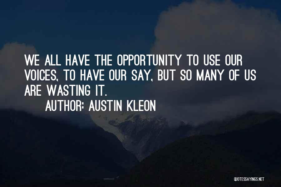 Austin Kleon Quotes: We All Have The Opportunity To Use Our Voices, To Have Our Say, But So Many Of Us Are Wasting