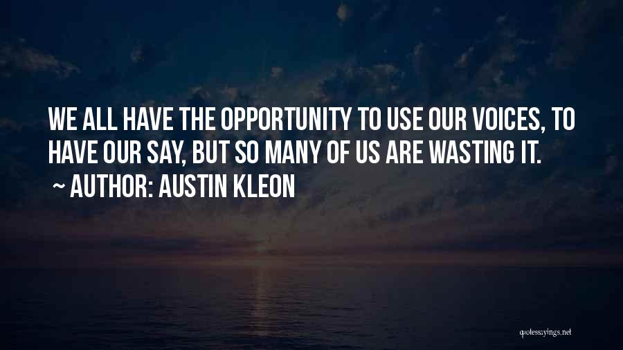 Austin Kleon Quotes: We All Have The Opportunity To Use Our Voices, To Have Our Say, But So Many Of Us Are Wasting