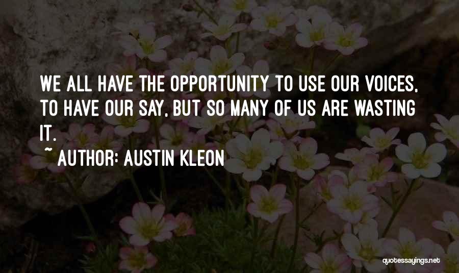 Austin Kleon Quotes: We All Have The Opportunity To Use Our Voices, To Have Our Say, But So Many Of Us Are Wasting
