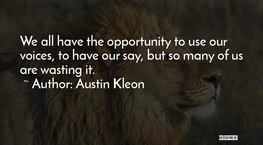 Austin Kleon Quotes: We All Have The Opportunity To Use Our Voices, To Have Our Say, But So Many Of Us Are Wasting