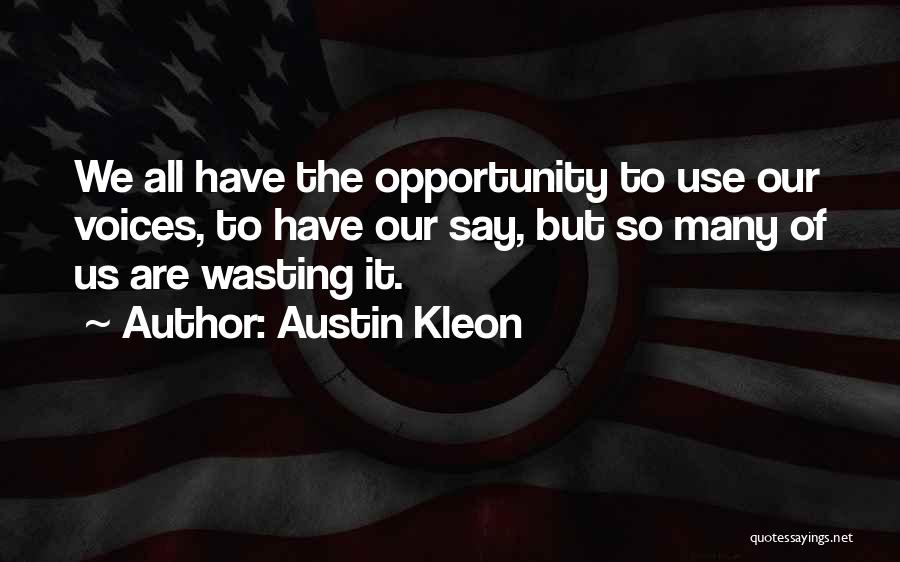 Austin Kleon Quotes: We All Have The Opportunity To Use Our Voices, To Have Our Say, But So Many Of Us Are Wasting