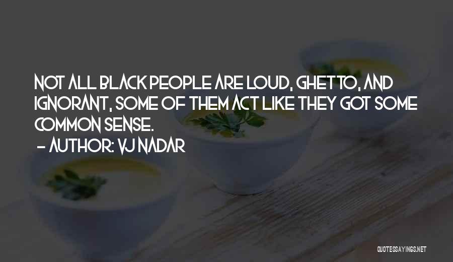 Vj Nadar Quotes: Not All Black People Are Loud, Ghetto, And Ignorant, Some Of Them Act Like They Got Some Common Sense.