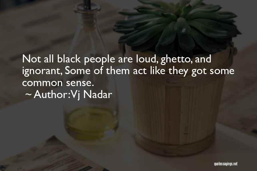 Vj Nadar Quotes: Not All Black People Are Loud, Ghetto, And Ignorant, Some Of Them Act Like They Got Some Common Sense.