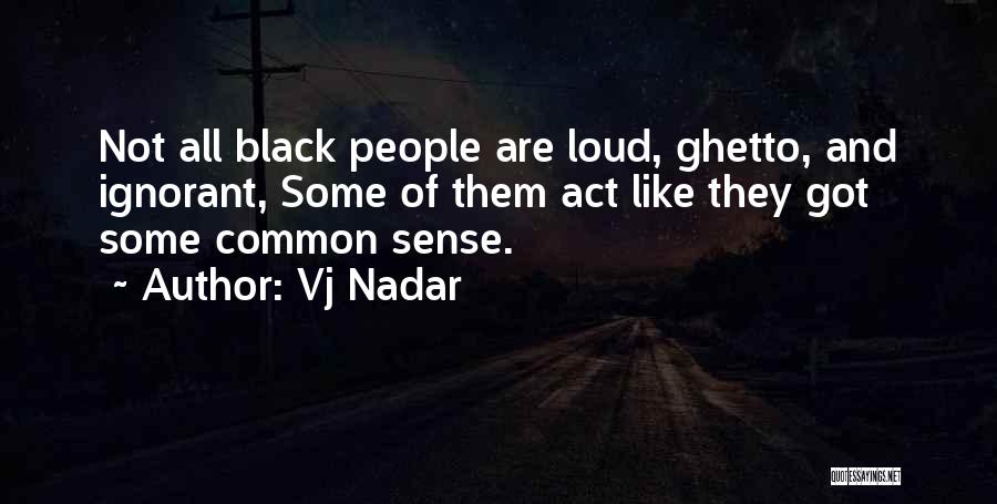 Vj Nadar Quotes: Not All Black People Are Loud, Ghetto, And Ignorant, Some Of Them Act Like They Got Some Common Sense.