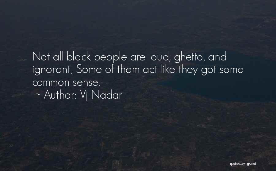 Vj Nadar Quotes: Not All Black People Are Loud, Ghetto, And Ignorant, Some Of Them Act Like They Got Some Common Sense.