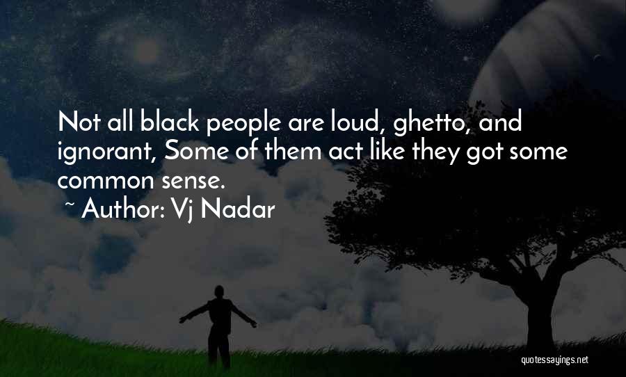 Vj Nadar Quotes: Not All Black People Are Loud, Ghetto, And Ignorant, Some Of Them Act Like They Got Some Common Sense.