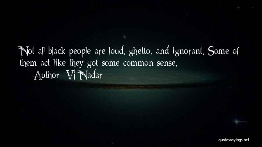 Vj Nadar Quotes: Not All Black People Are Loud, Ghetto, And Ignorant, Some Of Them Act Like They Got Some Common Sense.