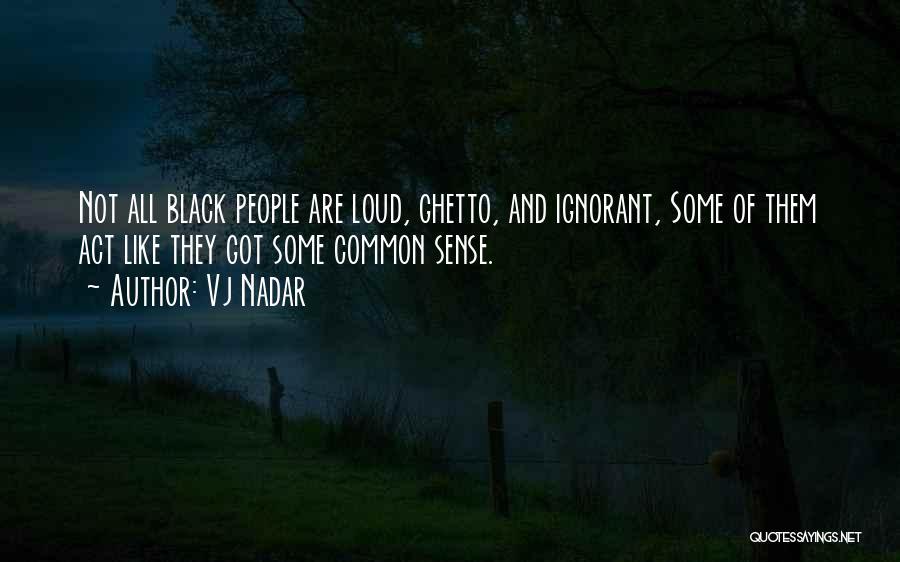 Vj Nadar Quotes: Not All Black People Are Loud, Ghetto, And Ignorant, Some Of Them Act Like They Got Some Common Sense.