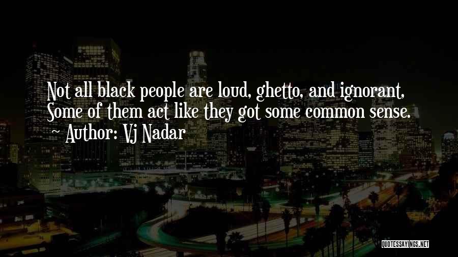 Vj Nadar Quotes: Not All Black People Are Loud, Ghetto, And Ignorant, Some Of Them Act Like They Got Some Common Sense.