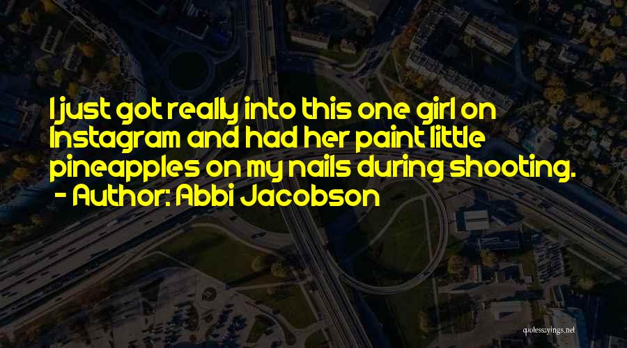 Abbi Jacobson Quotes: I Just Got Really Into This One Girl On Instagram And Had Her Paint Little Pineapples On My Nails During