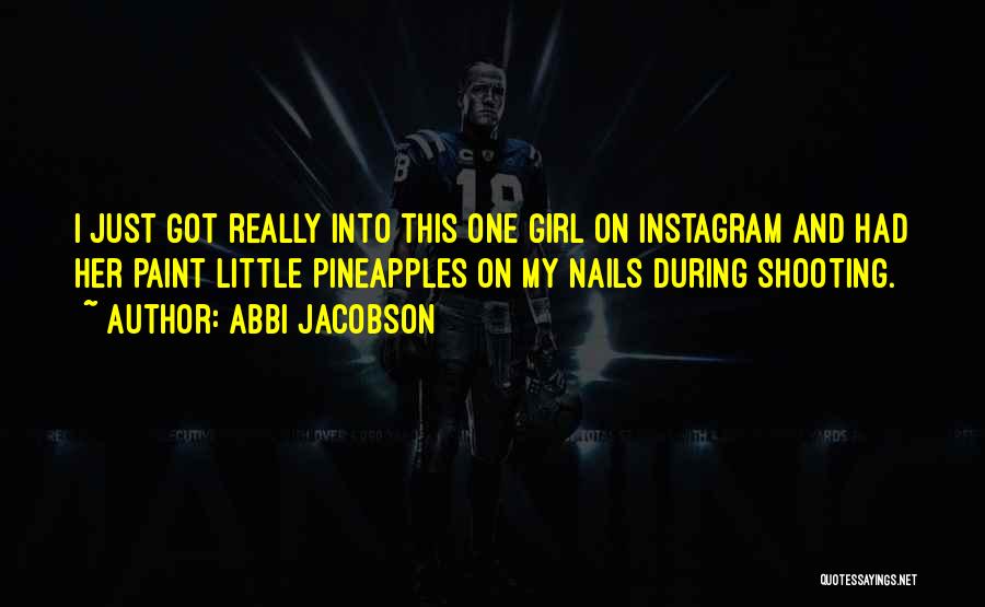 Abbi Jacobson Quotes: I Just Got Really Into This One Girl On Instagram And Had Her Paint Little Pineapples On My Nails During