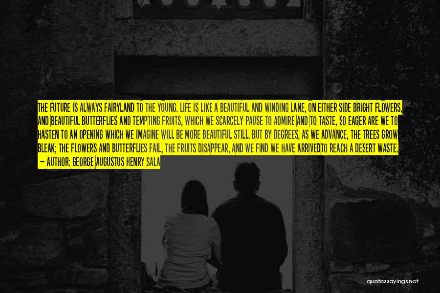 George Augustus Henry Sala Quotes: The Future Is Always Fairyland To The Young. Life Is Like A Beautiful And Winding Lane, On Either Side Bright
