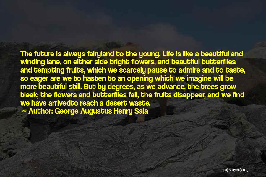 George Augustus Henry Sala Quotes: The Future Is Always Fairyland To The Young. Life Is Like A Beautiful And Winding Lane, On Either Side Bright