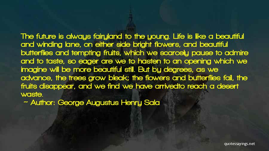 George Augustus Henry Sala Quotes: The Future Is Always Fairyland To The Young. Life Is Like A Beautiful And Winding Lane, On Either Side Bright