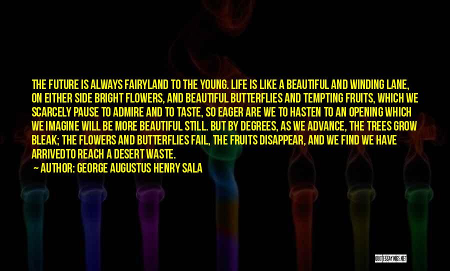 George Augustus Henry Sala Quotes: The Future Is Always Fairyland To The Young. Life Is Like A Beautiful And Winding Lane, On Either Side Bright