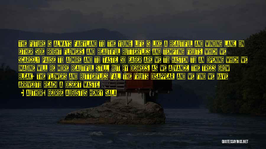 George Augustus Henry Sala Quotes: The Future Is Always Fairyland To The Young. Life Is Like A Beautiful And Winding Lane, On Either Side Bright