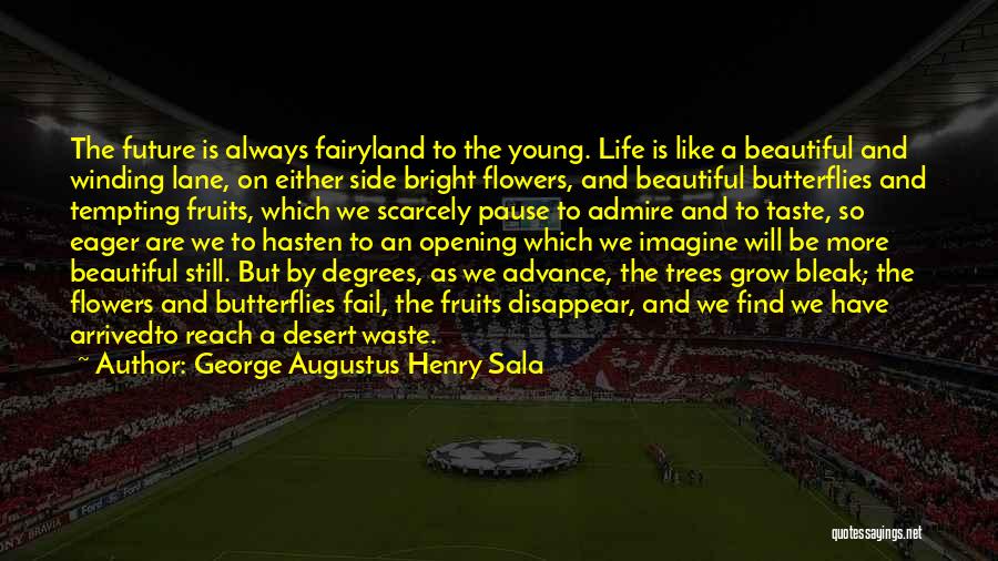 George Augustus Henry Sala Quotes: The Future Is Always Fairyland To The Young. Life Is Like A Beautiful And Winding Lane, On Either Side Bright