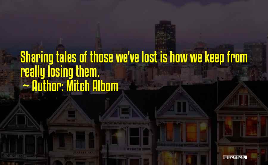 Mitch Albom Quotes: Sharing Tales Of Those We've Lost Is How We Keep From Really Losing Them.
