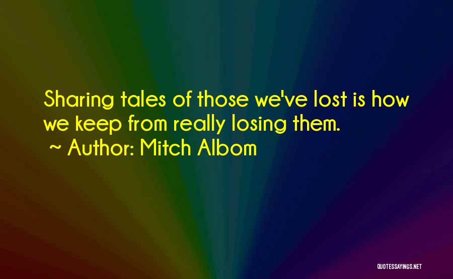 Mitch Albom Quotes: Sharing Tales Of Those We've Lost Is How We Keep From Really Losing Them.