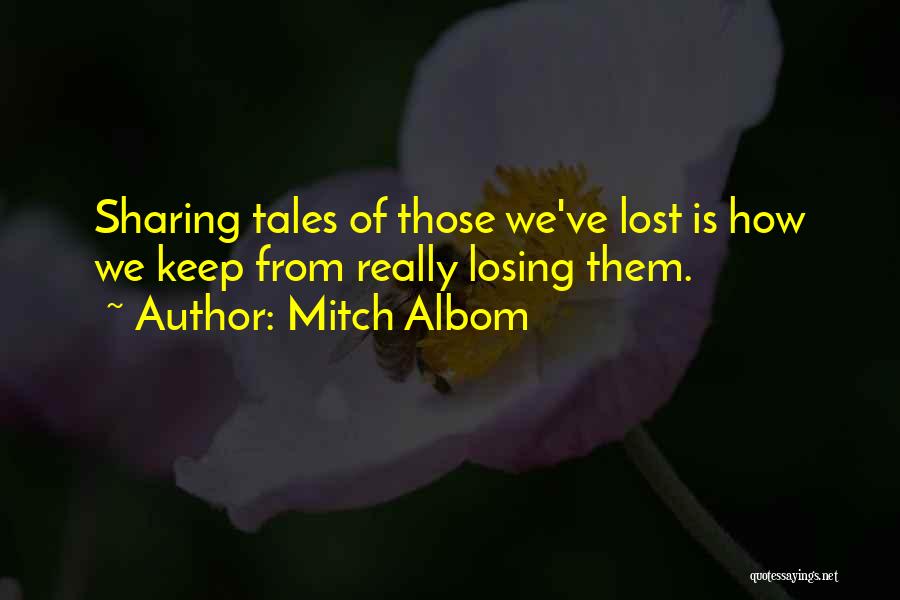 Mitch Albom Quotes: Sharing Tales Of Those We've Lost Is How We Keep From Really Losing Them.