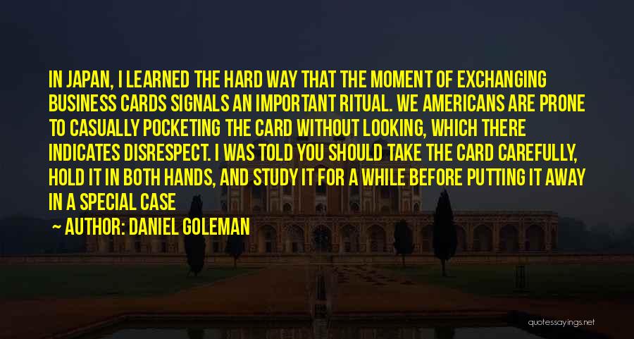 Daniel Goleman Quotes: In Japan, I Learned The Hard Way That The Moment Of Exchanging Business Cards Signals An Important Ritual. We Americans