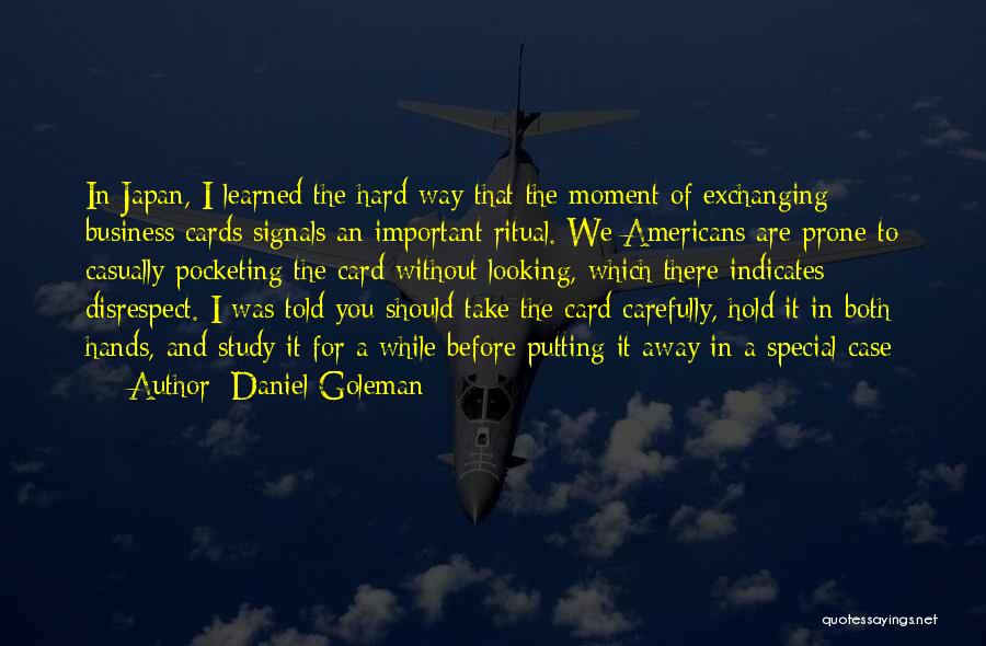 Daniel Goleman Quotes: In Japan, I Learned The Hard Way That The Moment Of Exchanging Business Cards Signals An Important Ritual. We Americans