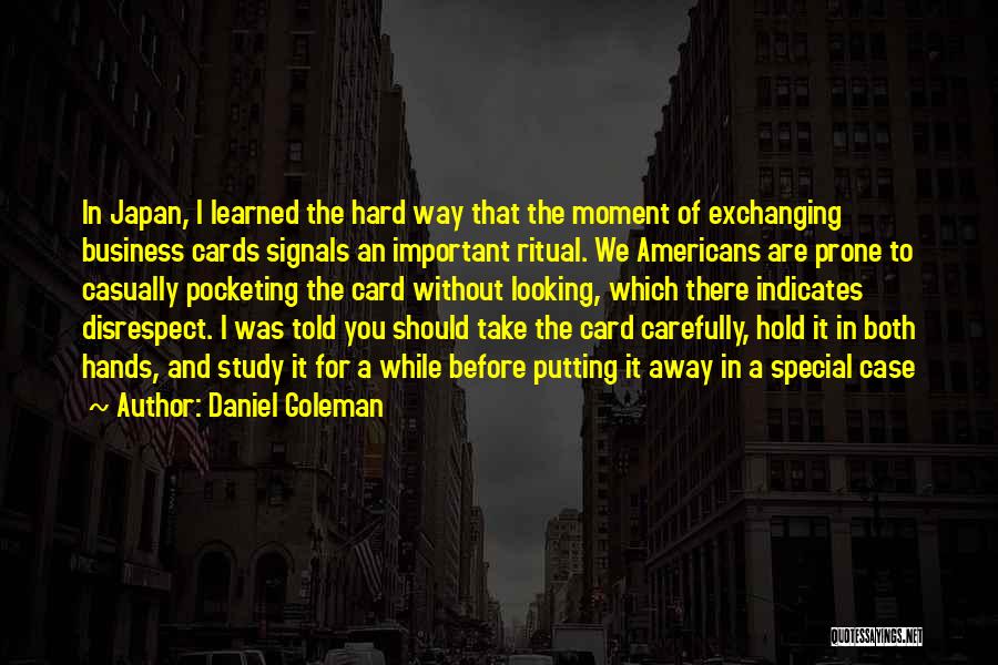 Daniel Goleman Quotes: In Japan, I Learned The Hard Way That The Moment Of Exchanging Business Cards Signals An Important Ritual. We Americans