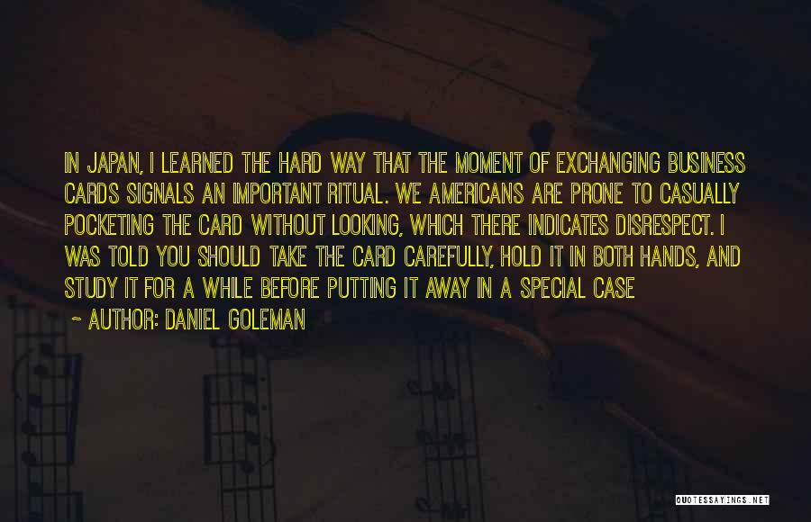 Daniel Goleman Quotes: In Japan, I Learned The Hard Way That The Moment Of Exchanging Business Cards Signals An Important Ritual. We Americans