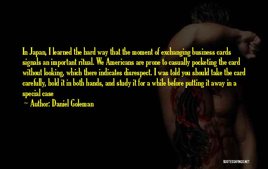 Daniel Goleman Quotes: In Japan, I Learned The Hard Way That The Moment Of Exchanging Business Cards Signals An Important Ritual. We Americans