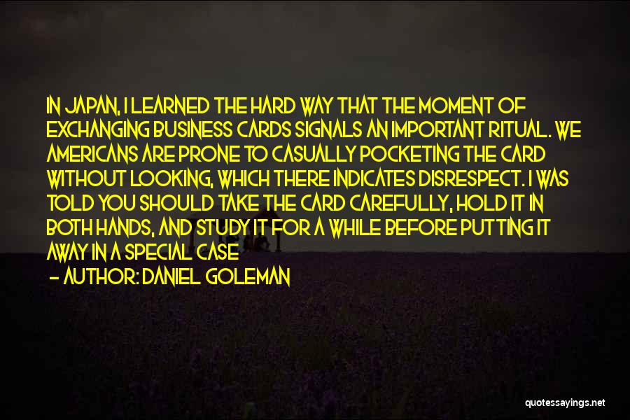 Daniel Goleman Quotes: In Japan, I Learned The Hard Way That The Moment Of Exchanging Business Cards Signals An Important Ritual. We Americans