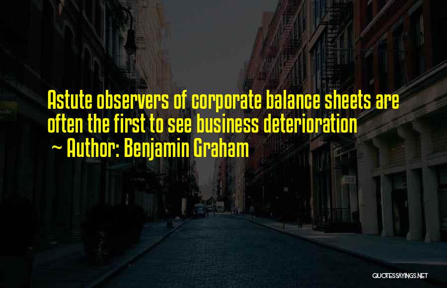 Benjamin Graham Quotes: Astute Observers Of Corporate Balance Sheets Are Often The First To See Business Deterioration