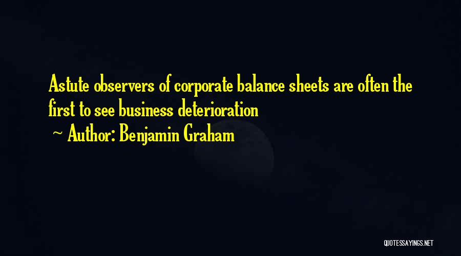 Benjamin Graham Quotes: Astute Observers Of Corporate Balance Sheets Are Often The First To See Business Deterioration