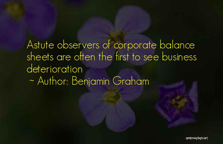 Benjamin Graham Quotes: Astute Observers Of Corporate Balance Sheets Are Often The First To See Business Deterioration