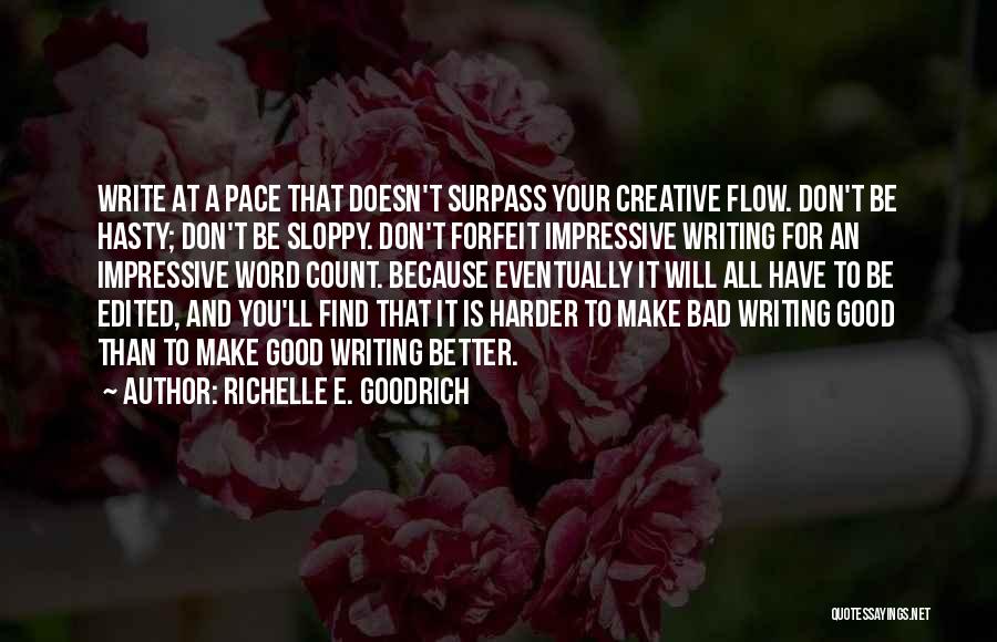 Richelle E. Goodrich Quotes: Write At A Pace That Doesn't Surpass Your Creative Flow. Don't Be Hasty; Don't Be Sloppy. Don't Forfeit Impressive Writing