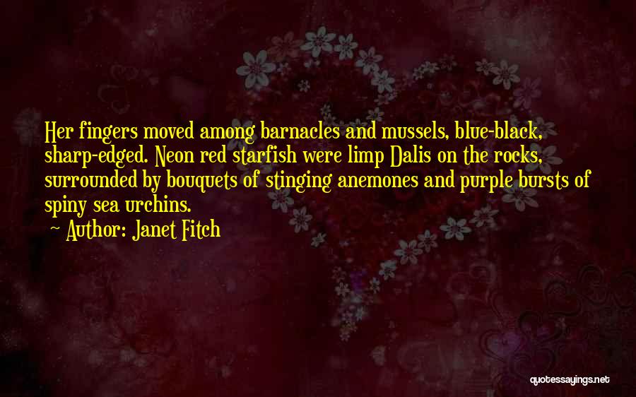 Janet Fitch Quotes: Her Fingers Moved Among Barnacles And Mussels, Blue-black, Sharp-edged. Neon Red Starfish Were Limp Dalis On The Rocks, Surrounded By