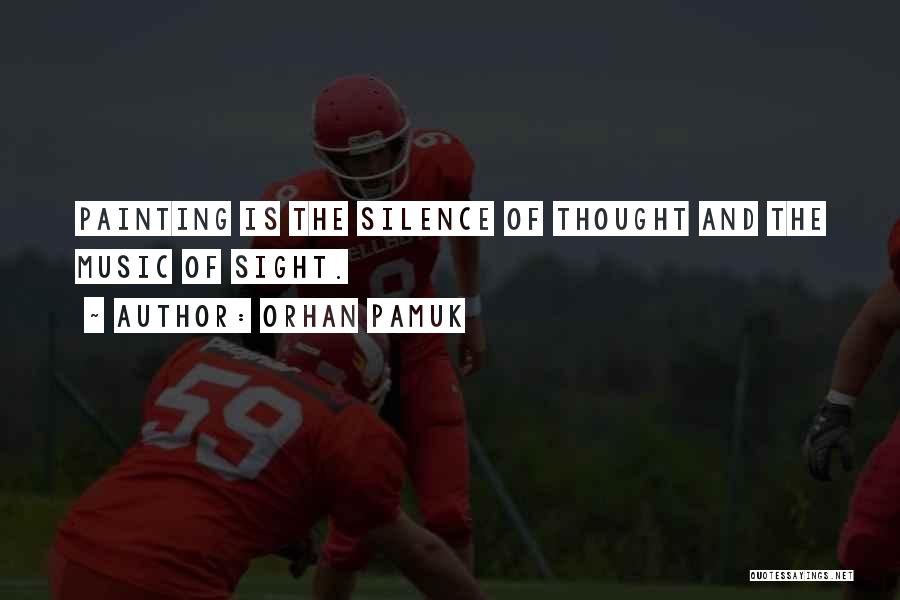 Orhan Pamuk Quotes: Painting Is The Silence Of Thought And The Music Of Sight.