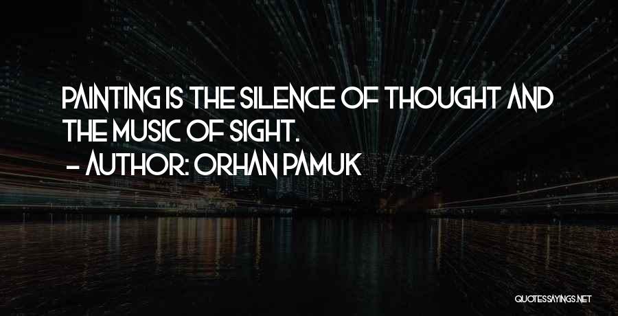 Orhan Pamuk Quotes: Painting Is The Silence Of Thought And The Music Of Sight.