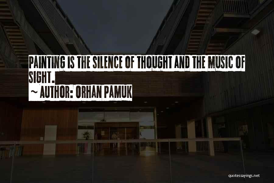 Orhan Pamuk Quotes: Painting Is The Silence Of Thought And The Music Of Sight.
