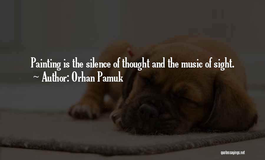 Orhan Pamuk Quotes: Painting Is The Silence Of Thought And The Music Of Sight.