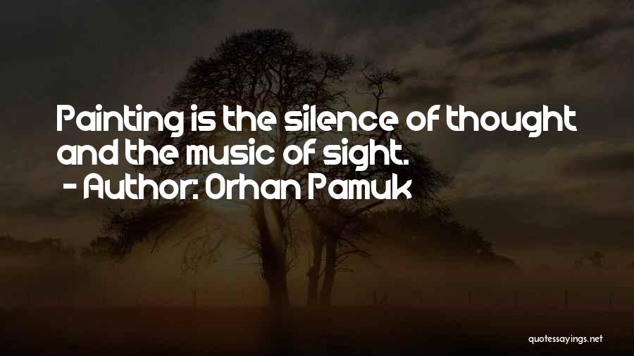 Orhan Pamuk Quotes: Painting Is The Silence Of Thought And The Music Of Sight.