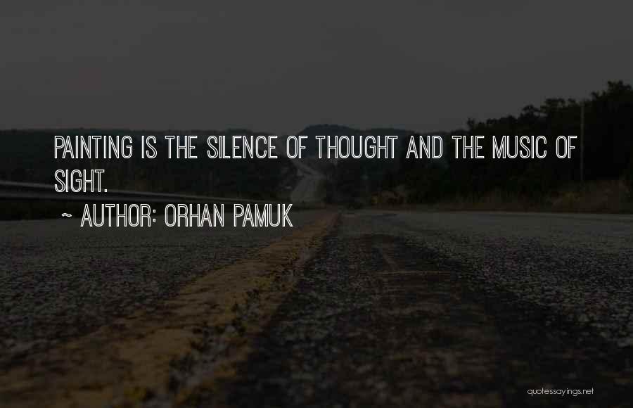 Orhan Pamuk Quotes: Painting Is The Silence Of Thought And The Music Of Sight.