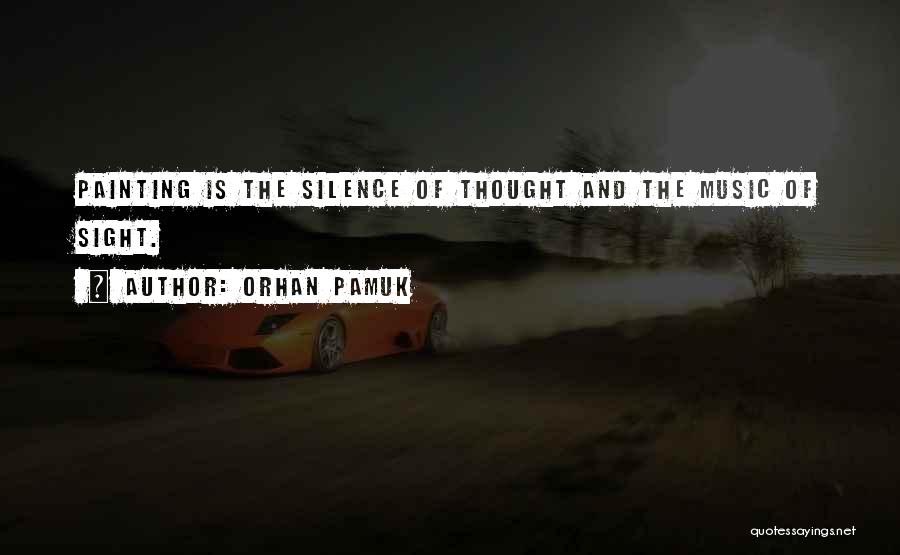 Orhan Pamuk Quotes: Painting Is The Silence Of Thought And The Music Of Sight.