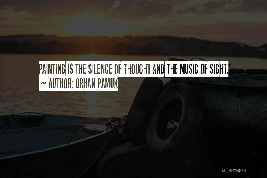 Orhan Pamuk Quotes: Painting Is The Silence Of Thought And The Music Of Sight.