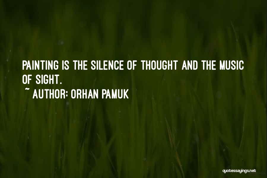 Orhan Pamuk Quotes: Painting Is The Silence Of Thought And The Music Of Sight.