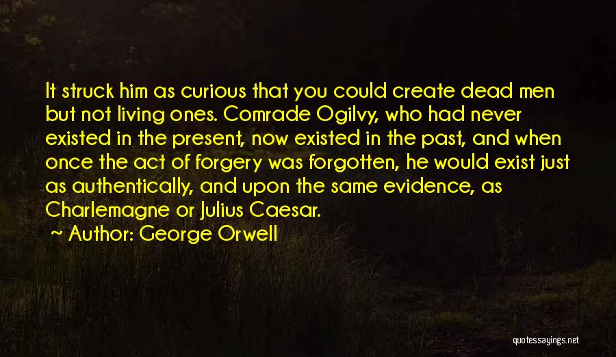 George Orwell Quotes: It Struck Him As Curious That You Could Create Dead Men But Not Living Ones. Comrade Ogilvy, Who Had Never